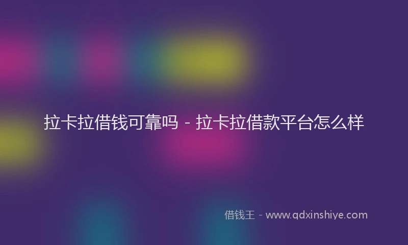 拉卡拉借钱可靠吗 - 拉卡拉借款平台怎么样