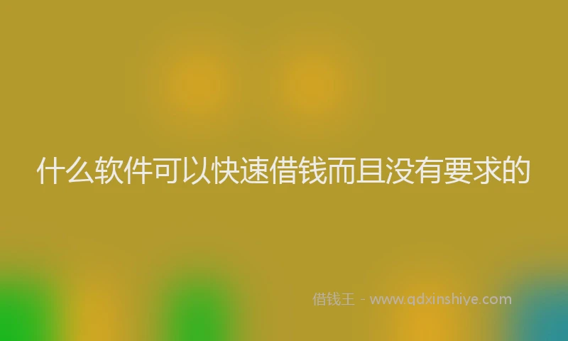 什么软件可以快速借钱而且没有要求的