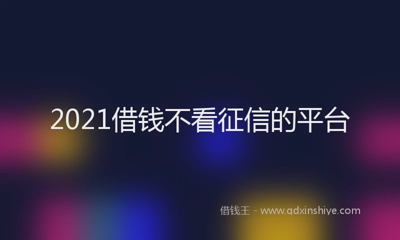 2021借钱不看征信的平台