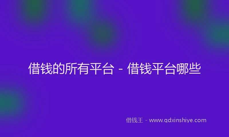 借钱的所有平台 - 借钱平台哪些