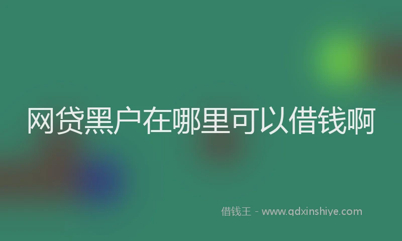 网贷黑户在哪里可以借钱啊