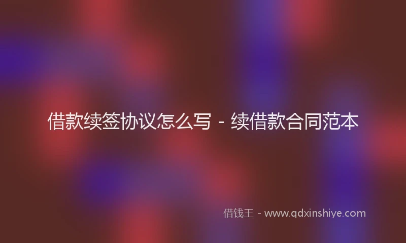 借款续签协议怎么写 - 续借款合同范本