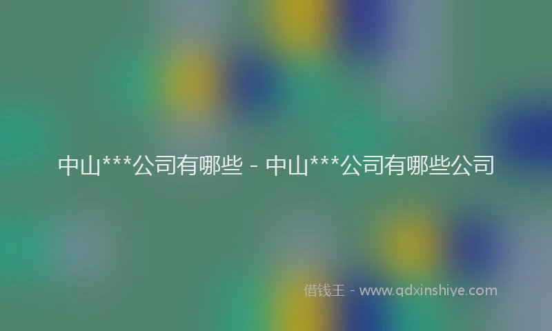 中山***公司有哪些 - 中山***公司有哪些公司