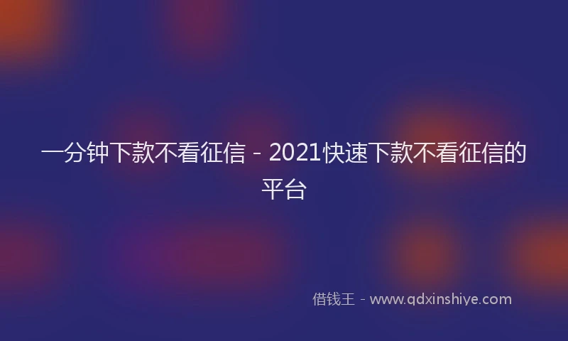 一分钟下款不看征信 - 2021快速下款不看征信的平台
