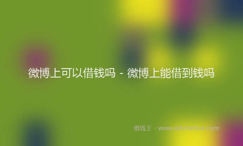 微博上可以借钱吗 - 微博上能借到钱吗