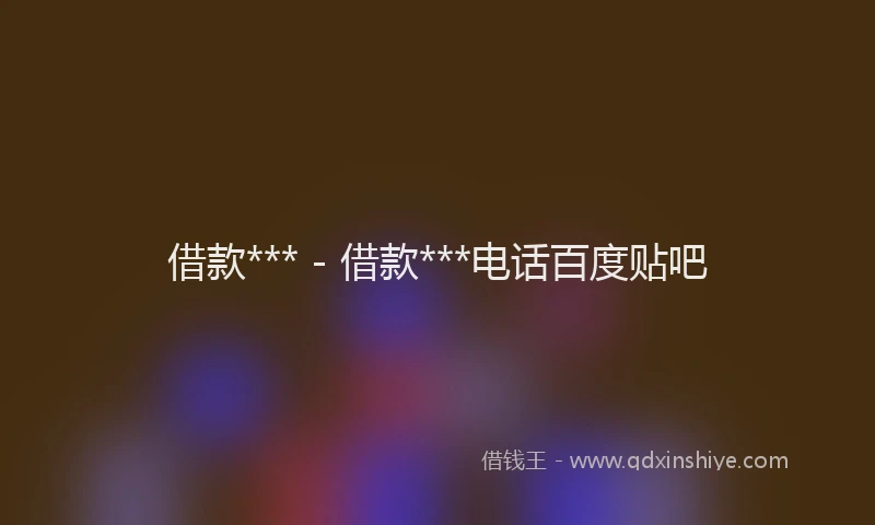 借款*** - 借款***电话百度贴吧