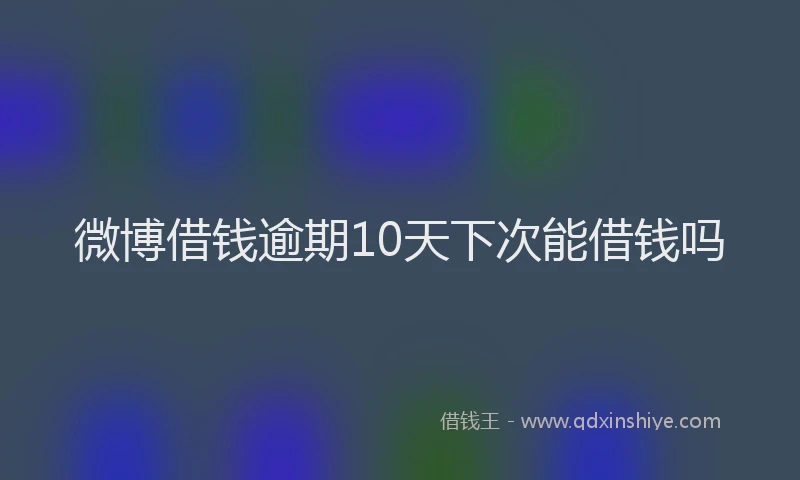 微博借钱逾期10天下次能借钱吗