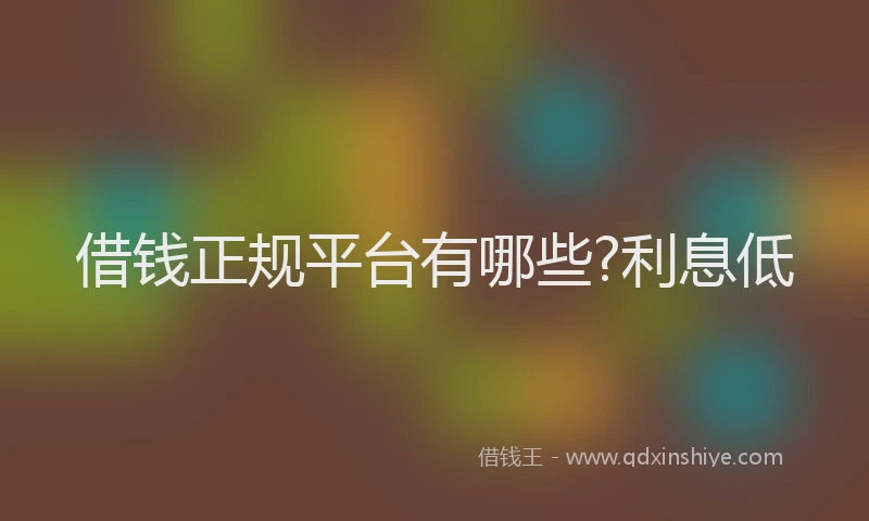 借钱正规平台有哪些?利息低