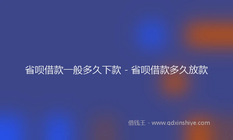 省呗借款一般多久下款 - 省呗借款多久放款