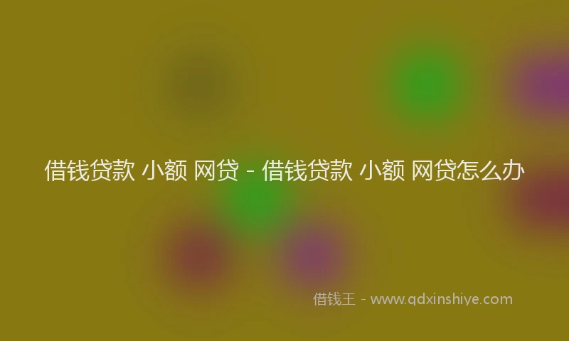 借钱贷款 小额 网贷 - 借钱贷款 小额 网贷怎么办