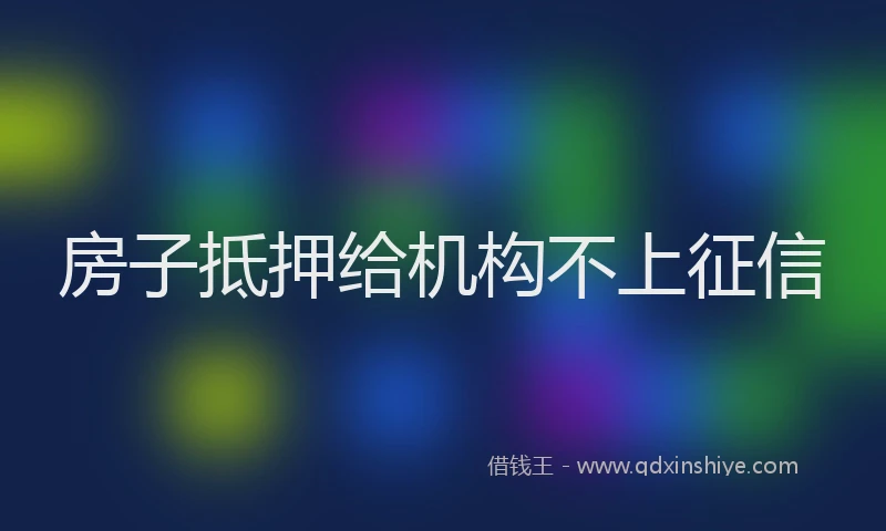 房子抵押给机构不上征信