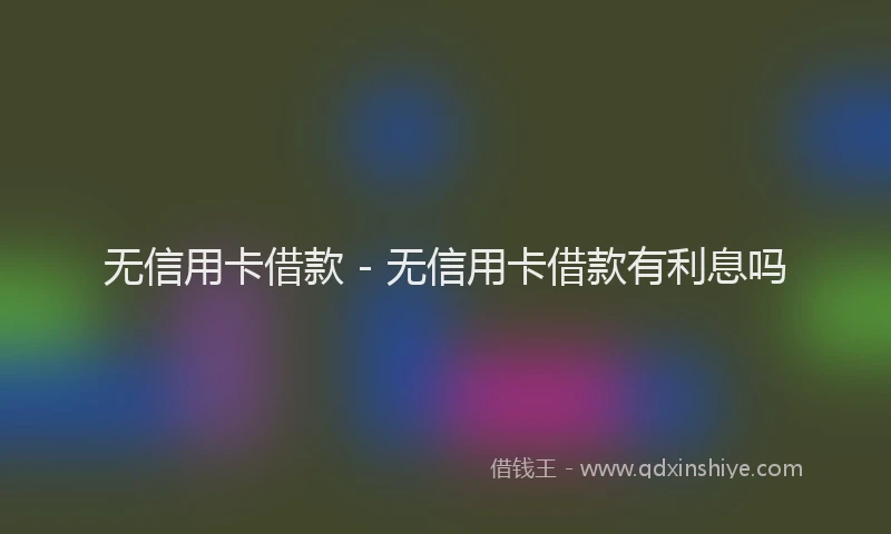 无信用卡借款 - 无信用卡借款有利息吗