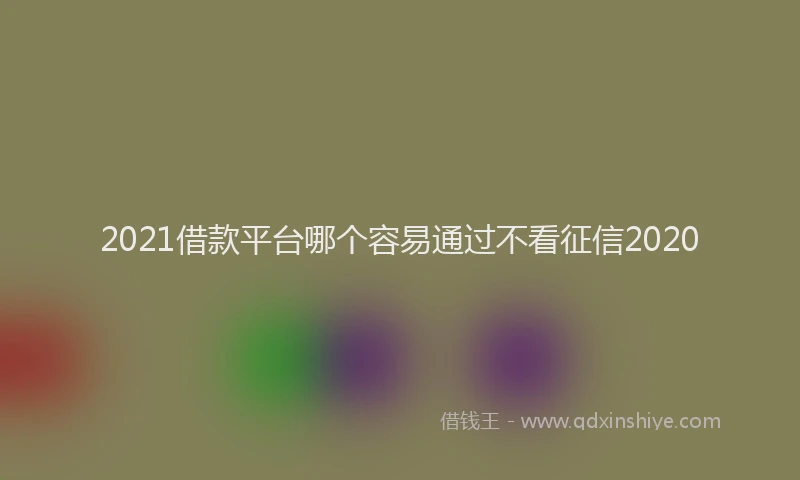 2021借款平台哪个容易通过不看征信2020