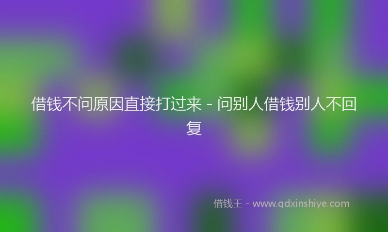 借钱不问原因直接打过来 - 问别人借钱别人不回复