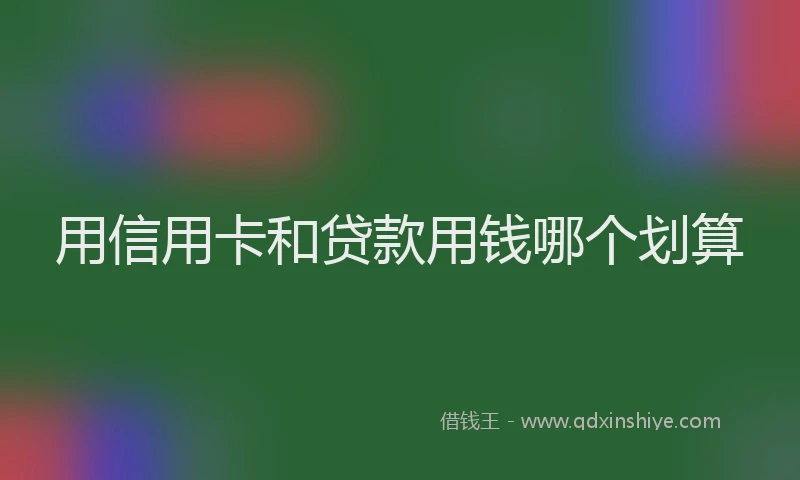用信用卡和贷款用钱哪个划算