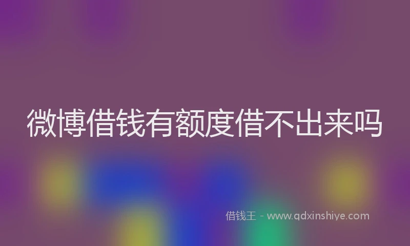 微博借钱有额度借不出来吗