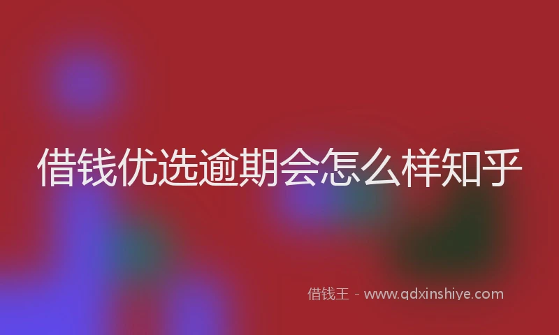 借钱优选逾期会怎么样知乎