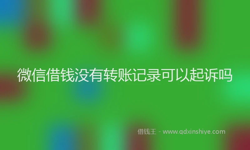 微信借钱没有转账记录可以起诉吗