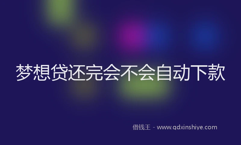梦想贷还完会不会自动下款