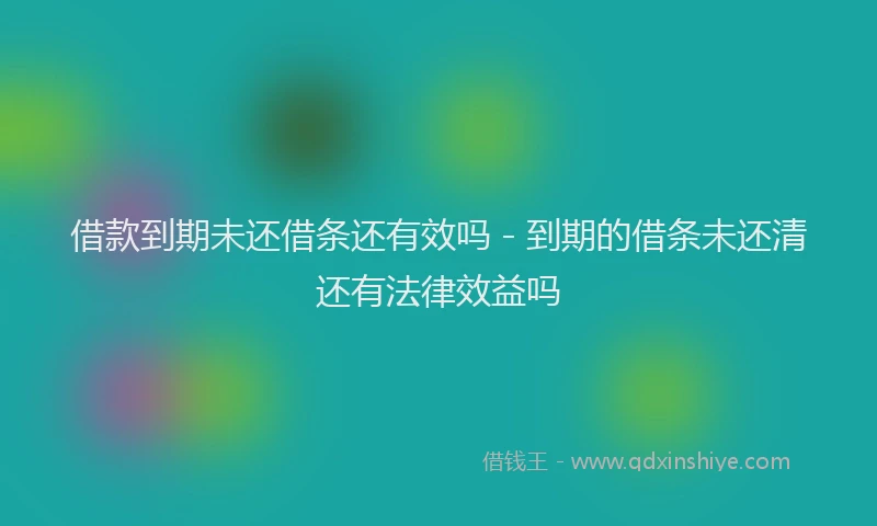 借款到期未还借条还有效吗 - 到期的借条未还清还有法律效益吗