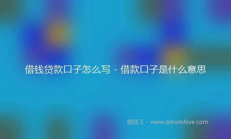 借钱贷款口子怎么写 - 借款口子是什么意思