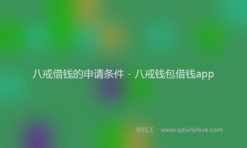 八戒借钱的申请条件 - 八戒钱包借钱app