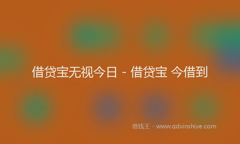 借贷宝无视今日 - 借贷宝 今借到