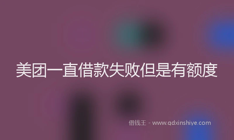 美团一直借款失败但是有额度