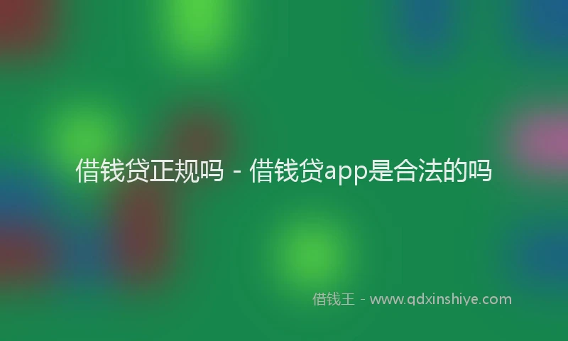 借钱贷正规吗 - 借钱贷app是合法的吗