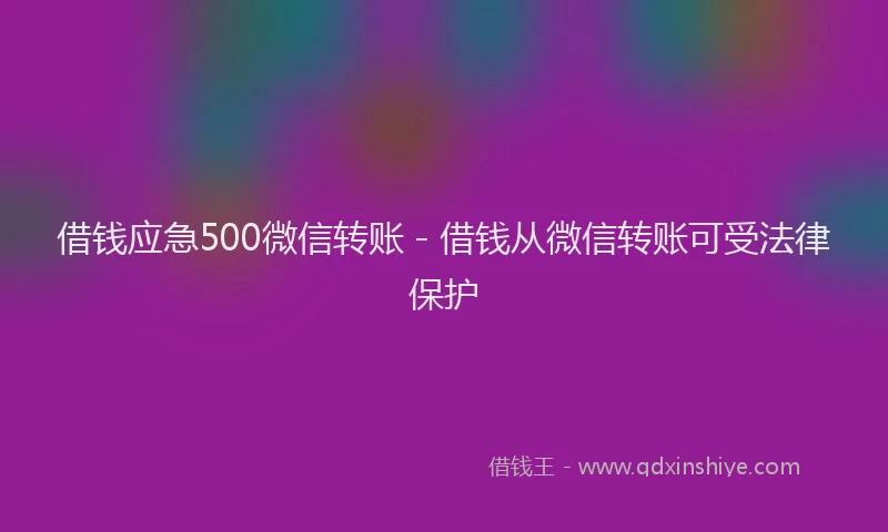 借钱应急500微信转账 - 借钱从微信转账可受法律保护