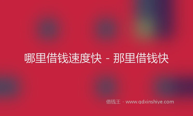 哪里借钱速度快 - 那里借钱快