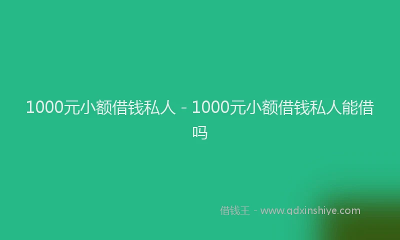 1000元小额借钱私人 - 1000元小额借钱私人能借吗