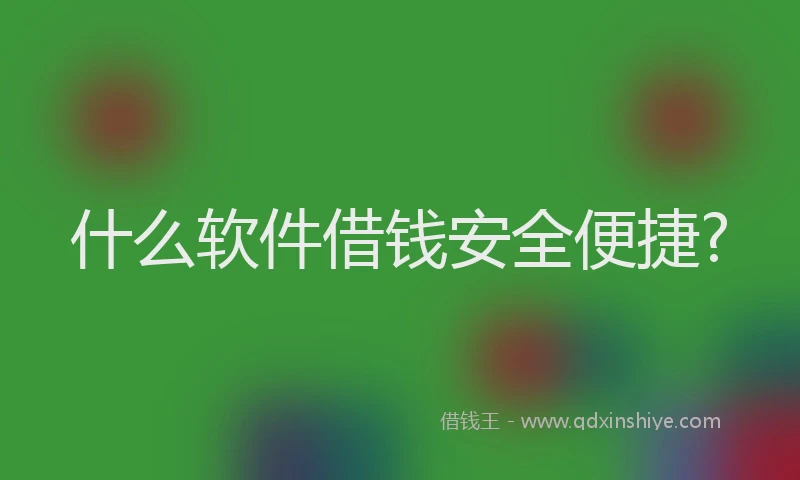 什么软件借钱安全便捷?