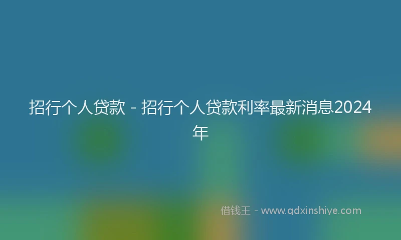 招行个人贷款 - 招行个人贷款利率最新消息2024年