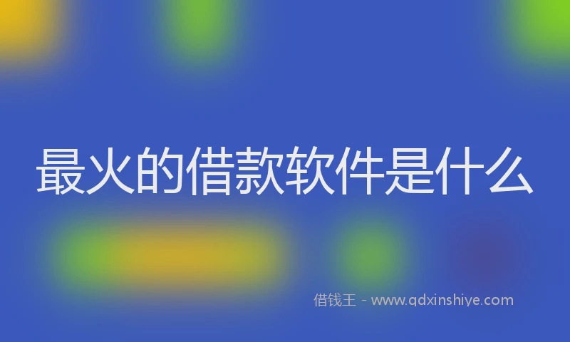 最火的借款软件是什么