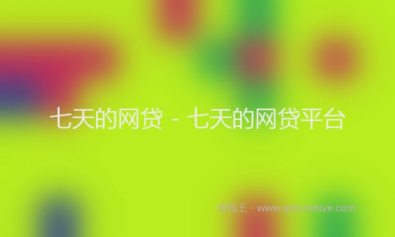 七天的网贷 - 七天的网贷平台