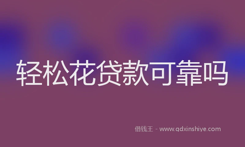 轻松花贷款可靠吗