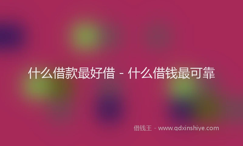 什么借款最好借 - 什么借钱最可靠