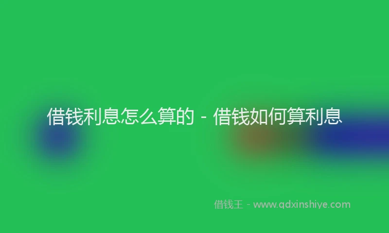 借钱利息怎么算的 - 借钱如何算利息