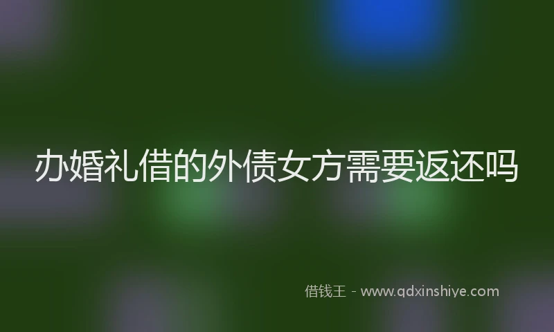 办婚礼借的外债女方需要返还吗