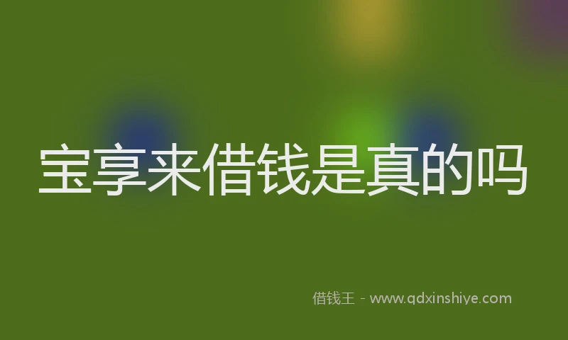 宝享来借钱是真的吗