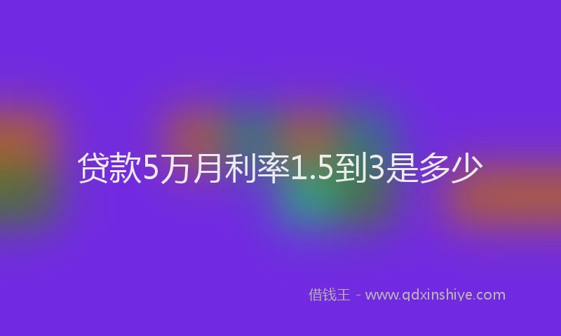 贷款5万月利率1.5到3是多少