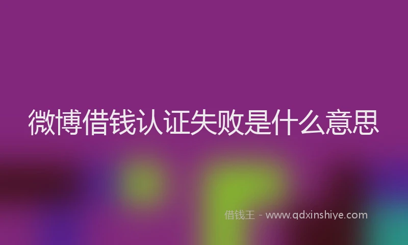 微博借钱认证失败是什么意思