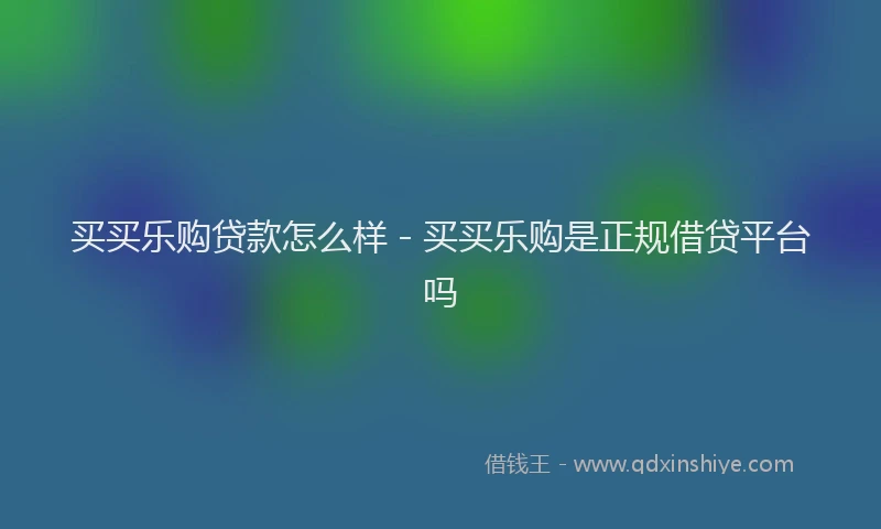 买买乐购贷款怎么样 - 买买乐购是正规借贷平台吗