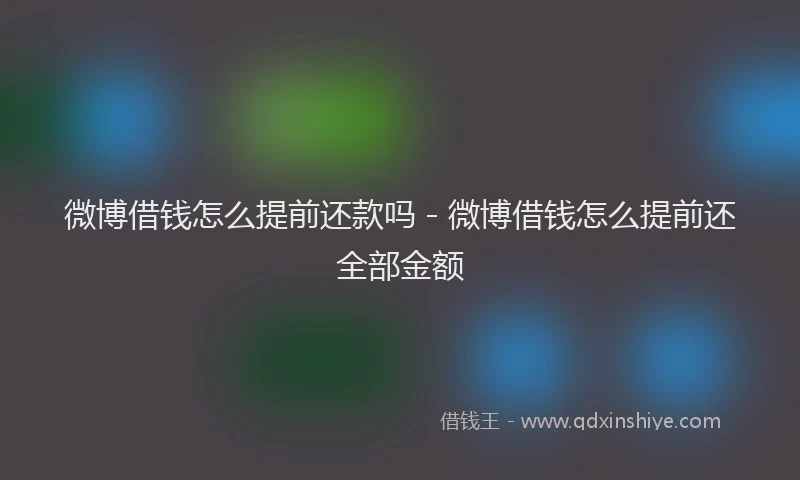 微博借钱怎么提前还款吗 - 微博借钱怎么提前还全部金额