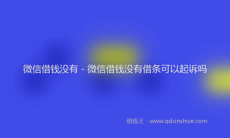 微信借钱没有 - 微信借钱没有借条可以起诉吗