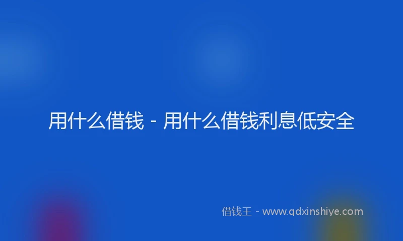 用什么借钱 - 用什么借钱利息低安全