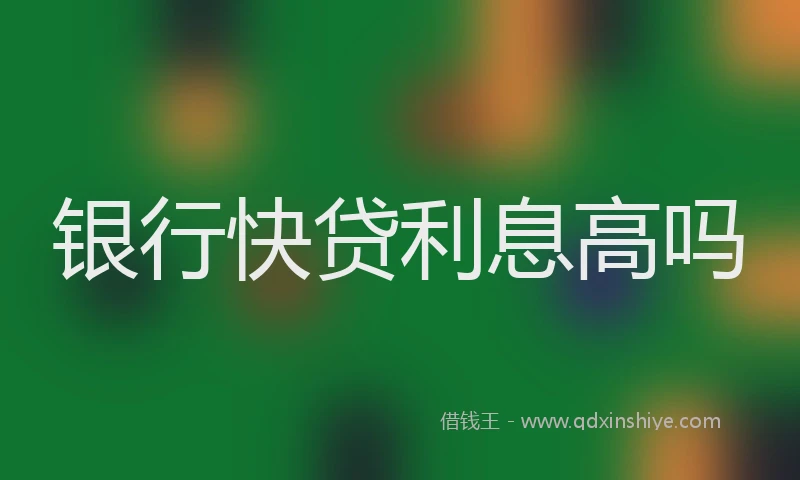 银行快贷利息高吗