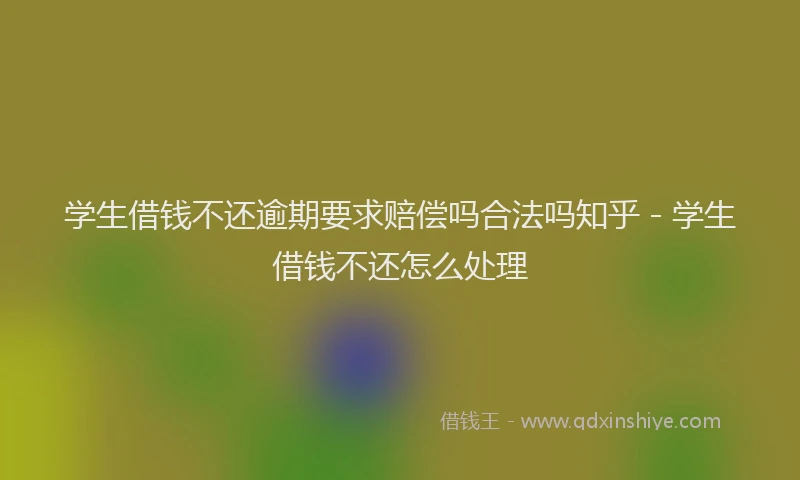 学生借钱不还逾期要求赔偿吗合法吗知乎 - 学生借钱不还怎么处理
