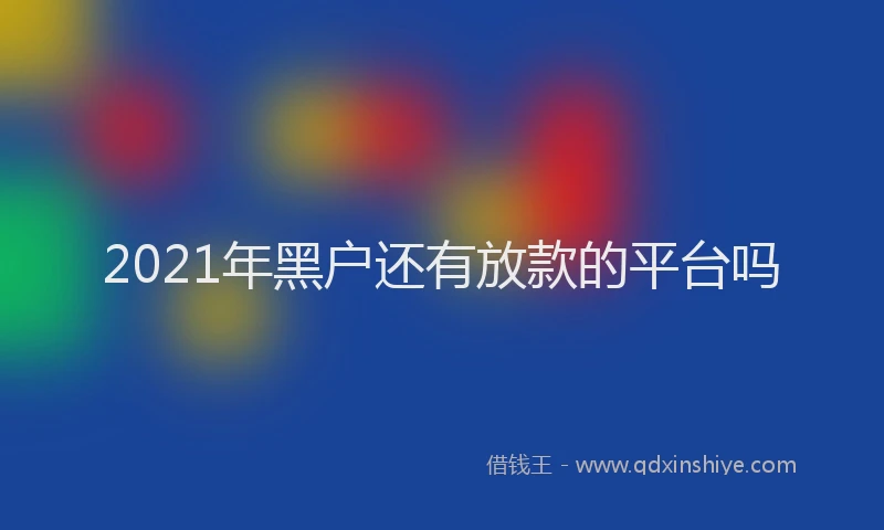 2021年黑户还有放款的平台吗